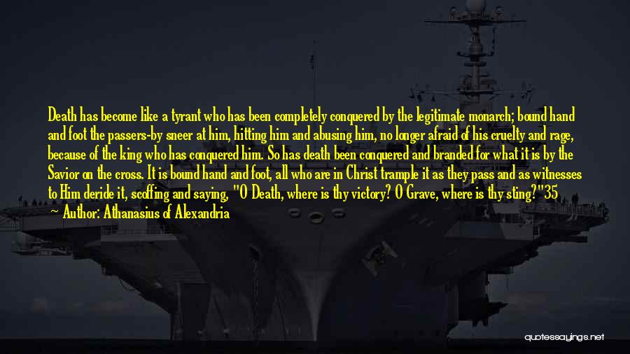 Athanasius Of Alexandria Quotes: Death Has Become Like A Tyrant Who Has Been Completely Conquered By The Legitimate Monarch; Bound Hand And Foot The