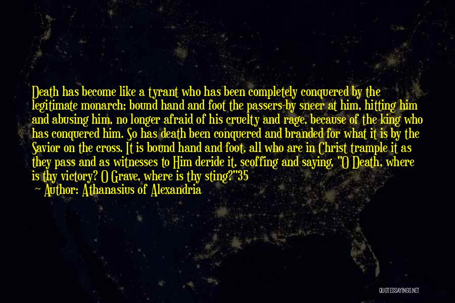 Athanasius Of Alexandria Quotes: Death Has Become Like A Tyrant Who Has Been Completely Conquered By The Legitimate Monarch; Bound Hand And Foot The