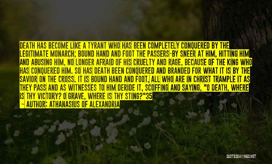 Athanasius Of Alexandria Quotes: Death Has Become Like A Tyrant Who Has Been Completely Conquered By The Legitimate Monarch; Bound Hand And Foot The