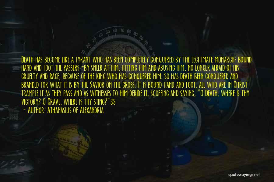 Athanasius Of Alexandria Quotes: Death Has Become Like A Tyrant Who Has Been Completely Conquered By The Legitimate Monarch; Bound Hand And Foot The