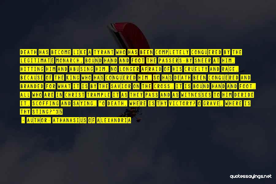 Athanasius Of Alexandria Quotes: Death Has Become Like A Tyrant Who Has Been Completely Conquered By The Legitimate Monarch; Bound Hand And Foot The