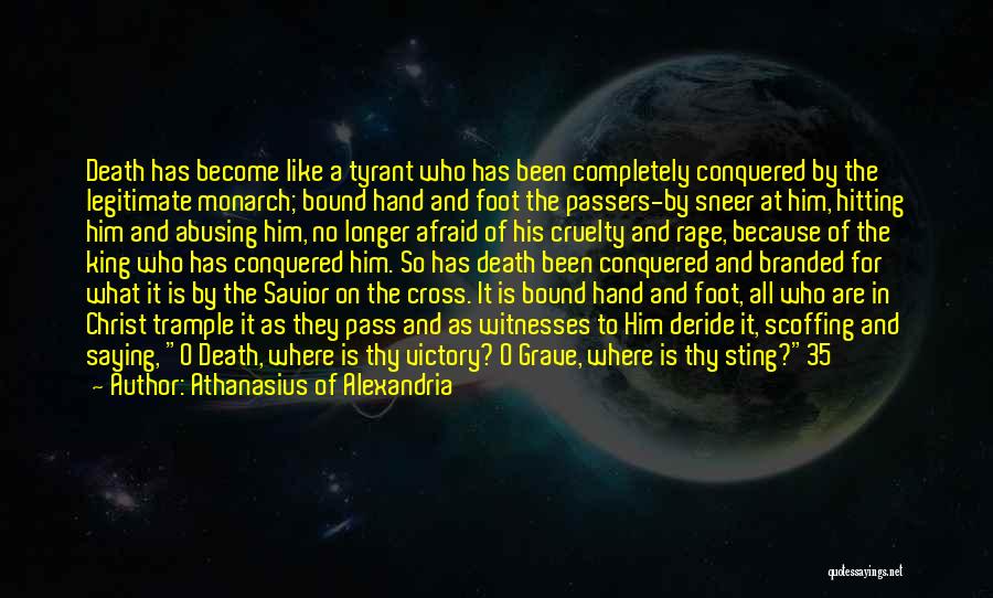 Athanasius Of Alexandria Quotes: Death Has Become Like A Tyrant Who Has Been Completely Conquered By The Legitimate Monarch; Bound Hand And Foot The