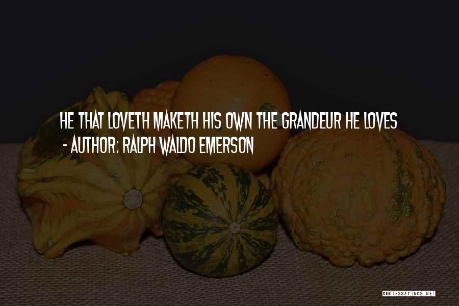 Ralph Waldo Emerson Quotes: He That Loveth Maketh His Own The Grandeur He Loves