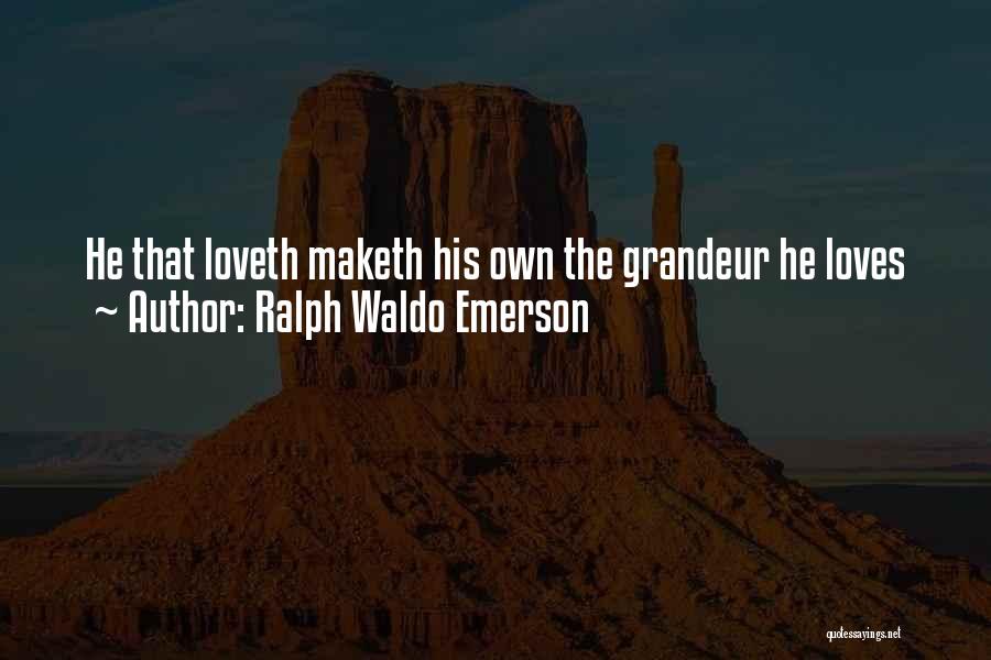 Ralph Waldo Emerson Quotes: He That Loveth Maketh His Own The Grandeur He Loves