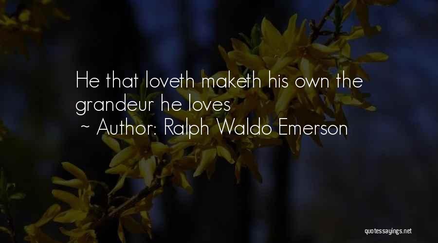 Ralph Waldo Emerson Quotes: He That Loveth Maketh His Own The Grandeur He Loves