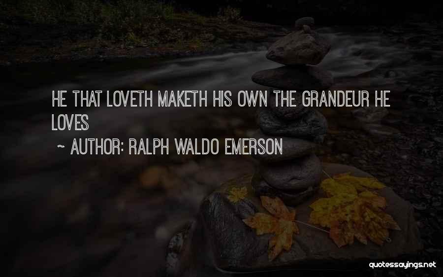 Ralph Waldo Emerson Quotes: He That Loveth Maketh His Own The Grandeur He Loves