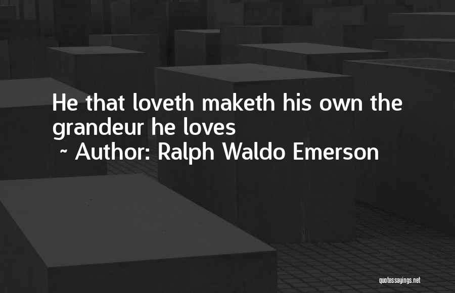 Ralph Waldo Emerson Quotes: He That Loveth Maketh His Own The Grandeur He Loves