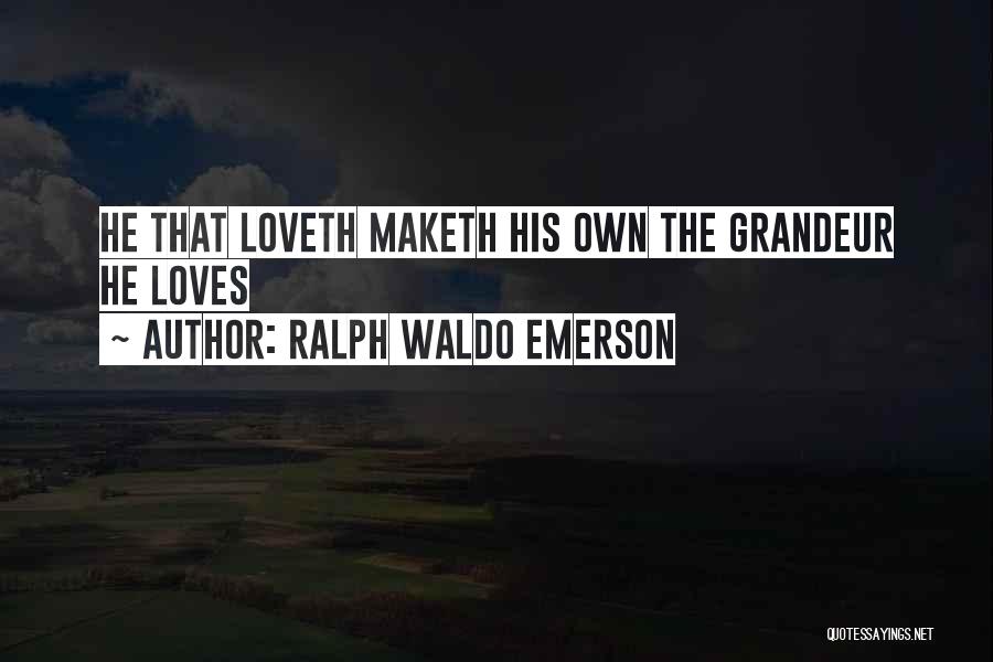 Ralph Waldo Emerson Quotes: He That Loveth Maketh His Own The Grandeur He Loves