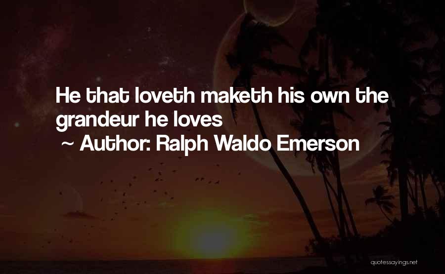 Ralph Waldo Emerson Quotes: He That Loveth Maketh His Own The Grandeur He Loves
