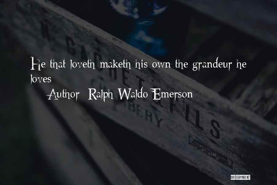 Ralph Waldo Emerson Quotes: He That Loveth Maketh His Own The Grandeur He Loves
