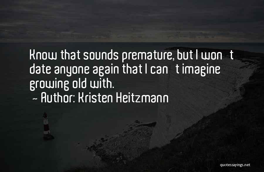 Kristen Heitzmann Quotes: Know That Sounds Premature, But I Won't Date Anyone Again That I Can't Imagine Growing Old With.