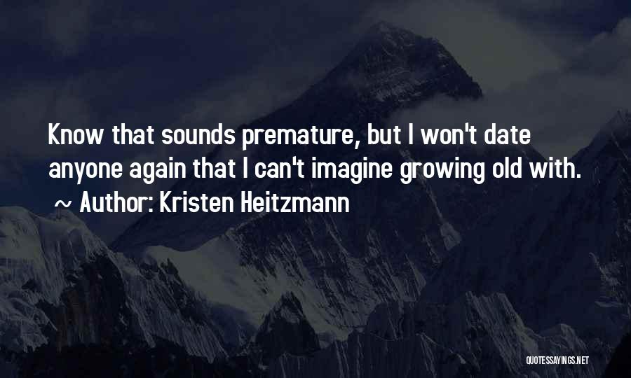 Kristen Heitzmann Quotes: Know That Sounds Premature, But I Won't Date Anyone Again That I Can't Imagine Growing Old With.