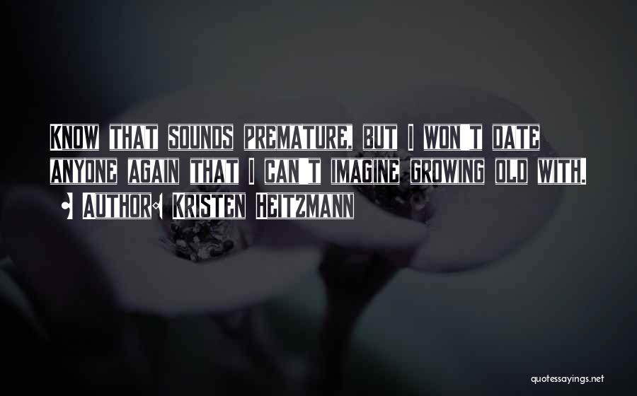 Kristen Heitzmann Quotes: Know That Sounds Premature, But I Won't Date Anyone Again That I Can't Imagine Growing Old With.