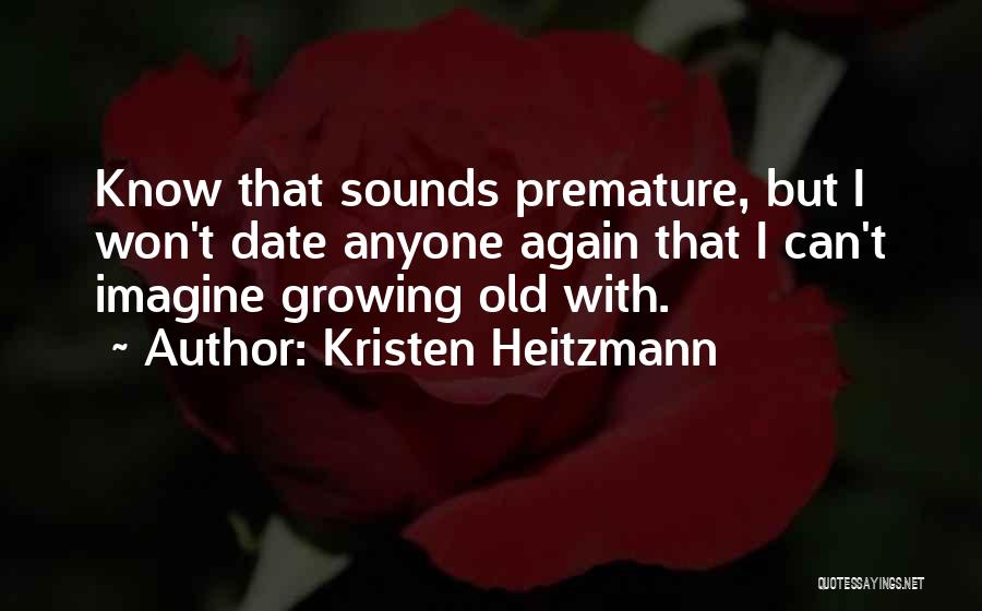 Kristen Heitzmann Quotes: Know That Sounds Premature, But I Won't Date Anyone Again That I Can't Imagine Growing Old With.