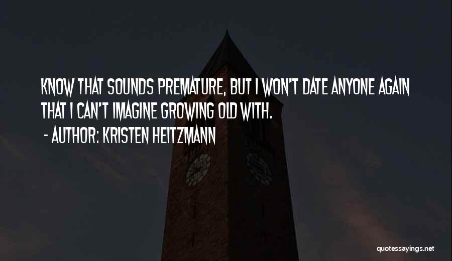 Kristen Heitzmann Quotes: Know That Sounds Premature, But I Won't Date Anyone Again That I Can't Imagine Growing Old With.