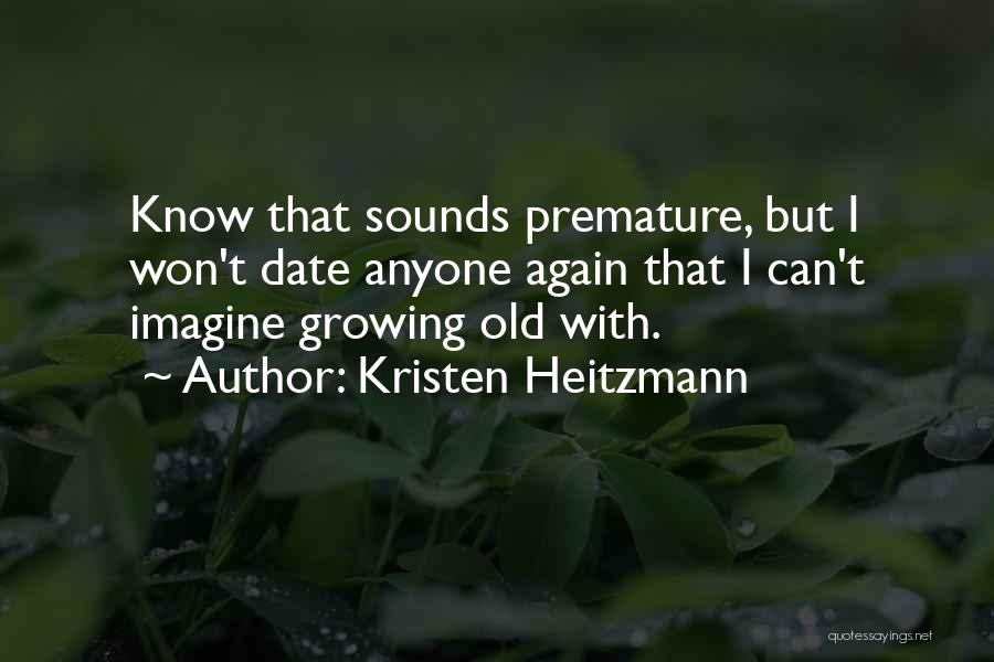 Kristen Heitzmann Quotes: Know That Sounds Premature, But I Won't Date Anyone Again That I Can't Imagine Growing Old With.