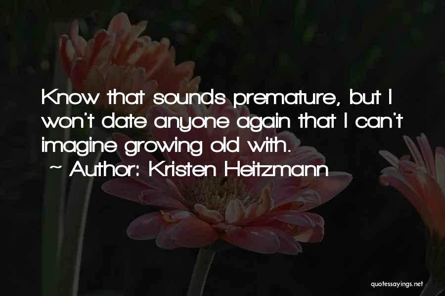 Kristen Heitzmann Quotes: Know That Sounds Premature, But I Won't Date Anyone Again That I Can't Imagine Growing Old With.