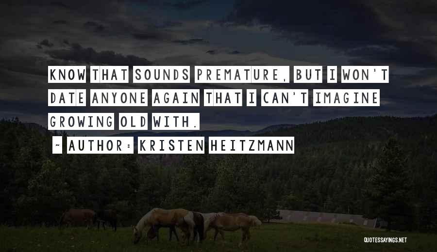 Kristen Heitzmann Quotes: Know That Sounds Premature, But I Won't Date Anyone Again That I Can't Imagine Growing Old With.