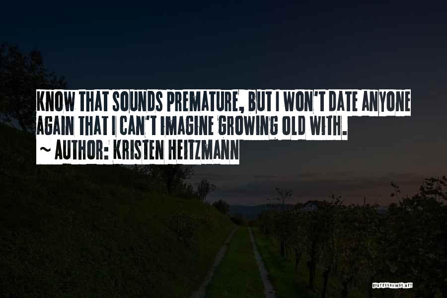 Kristen Heitzmann Quotes: Know That Sounds Premature, But I Won't Date Anyone Again That I Can't Imagine Growing Old With.