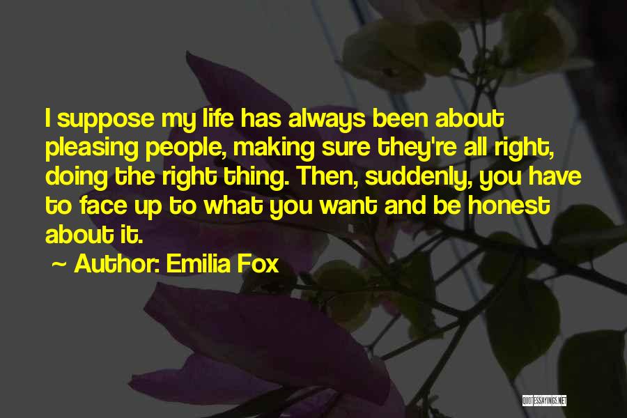 Emilia Fox Quotes: I Suppose My Life Has Always Been About Pleasing People, Making Sure They're All Right, Doing The Right Thing. Then,
