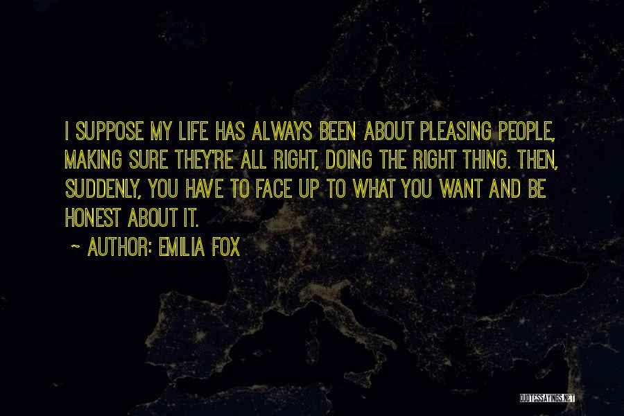 Emilia Fox Quotes: I Suppose My Life Has Always Been About Pleasing People, Making Sure They're All Right, Doing The Right Thing. Then,