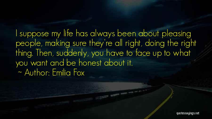 Emilia Fox Quotes: I Suppose My Life Has Always Been About Pleasing People, Making Sure They're All Right, Doing The Right Thing. Then,