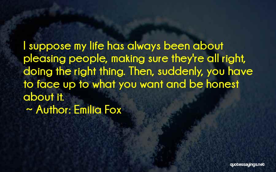 Emilia Fox Quotes: I Suppose My Life Has Always Been About Pleasing People, Making Sure They're All Right, Doing The Right Thing. Then,