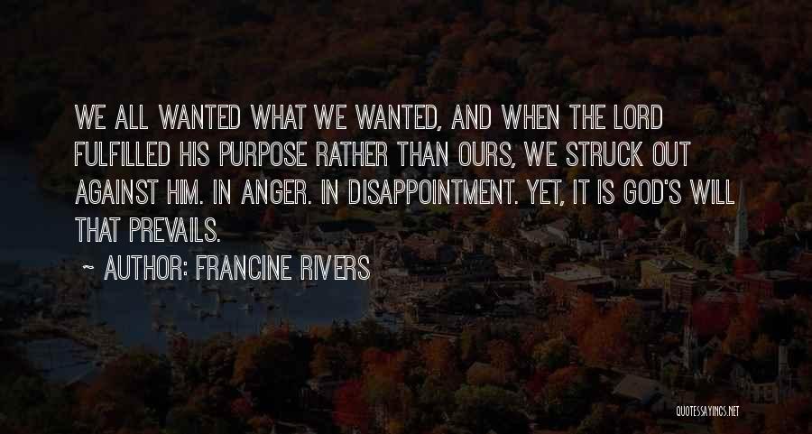 Francine Rivers Quotes: We All Wanted What We Wanted, And When The Lord Fulfilled His Purpose Rather Than Ours, We Struck Out Against