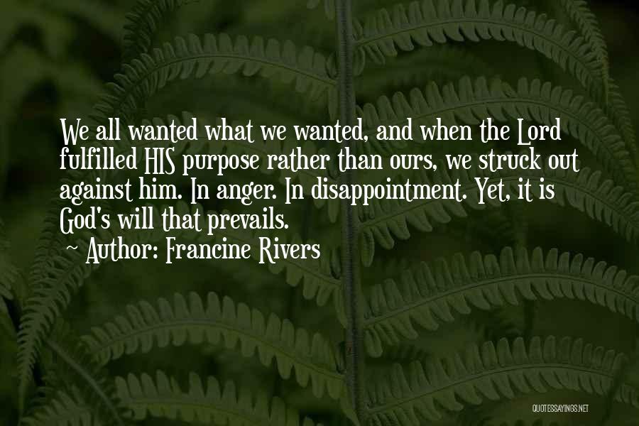Francine Rivers Quotes: We All Wanted What We Wanted, And When The Lord Fulfilled His Purpose Rather Than Ours, We Struck Out Against