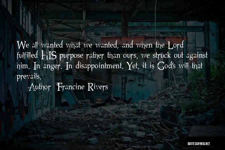 Francine Rivers Quotes: We All Wanted What We Wanted, And When The Lord Fulfilled His Purpose Rather Than Ours, We Struck Out Against