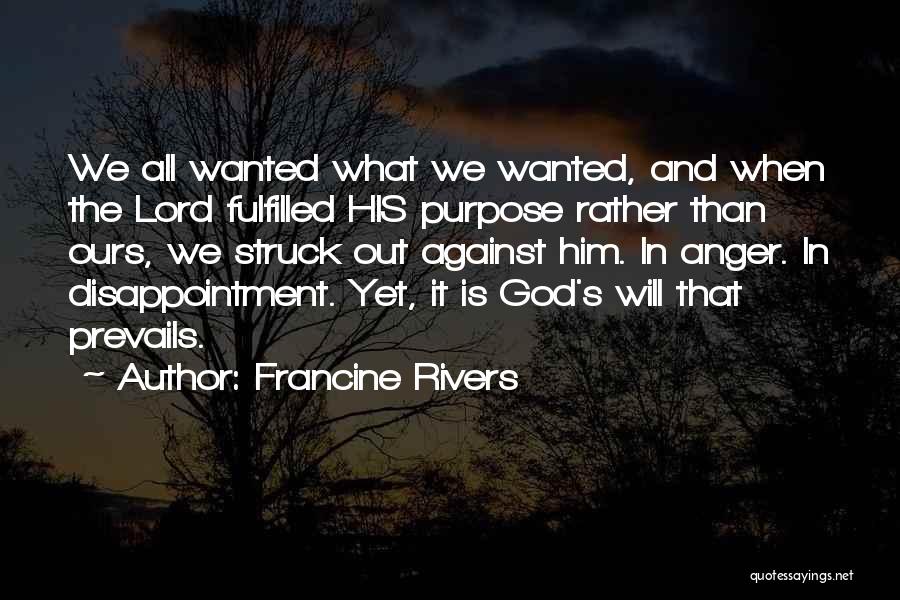 Francine Rivers Quotes: We All Wanted What We Wanted, And When The Lord Fulfilled His Purpose Rather Than Ours, We Struck Out Against