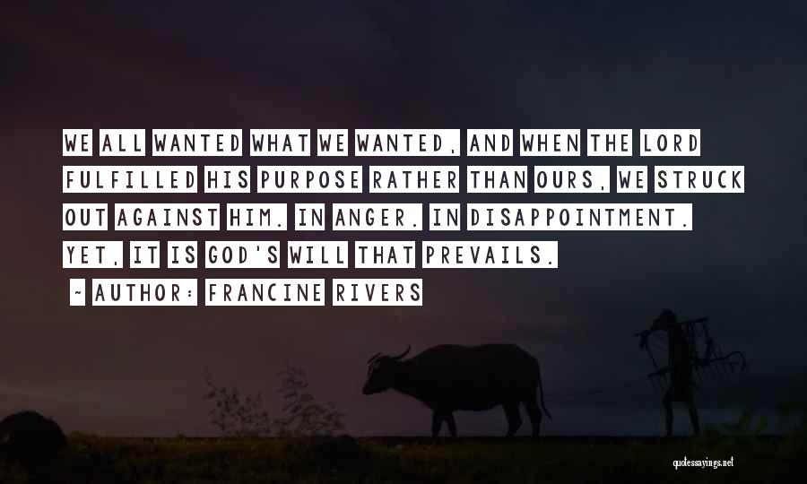 Francine Rivers Quotes: We All Wanted What We Wanted, And When The Lord Fulfilled His Purpose Rather Than Ours, We Struck Out Against