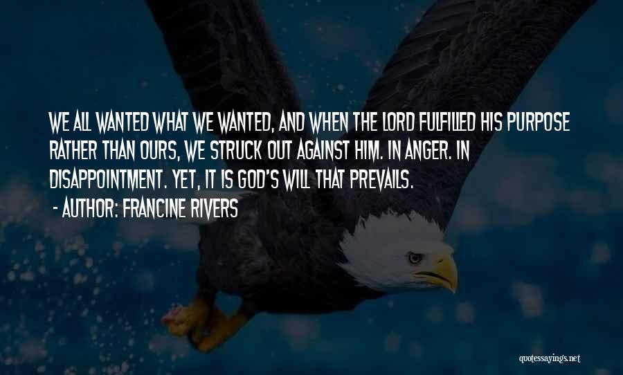 Francine Rivers Quotes: We All Wanted What We Wanted, And When The Lord Fulfilled His Purpose Rather Than Ours, We Struck Out Against