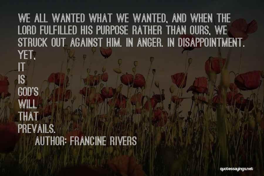 Francine Rivers Quotes: We All Wanted What We Wanted, And When The Lord Fulfilled His Purpose Rather Than Ours, We Struck Out Against