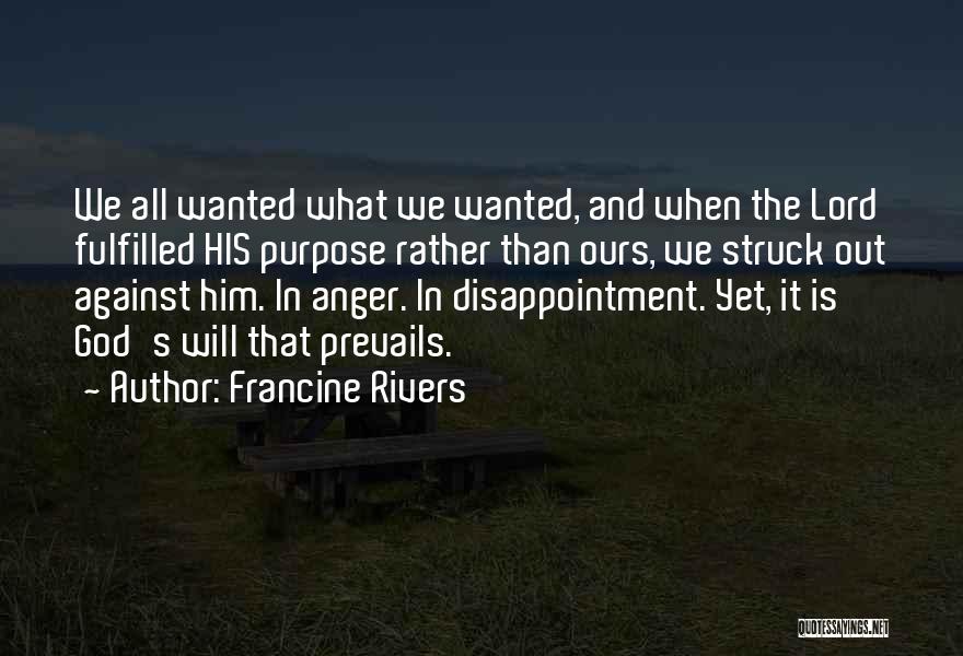Francine Rivers Quotes: We All Wanted What We Wanted, And When The Lord Fulfilled His Purpose Rather Than Ours, We Struck Out Against