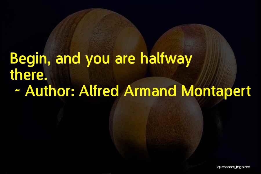 Alfred Armand Montapert Quotes: Begin, And You Are Halfway There.