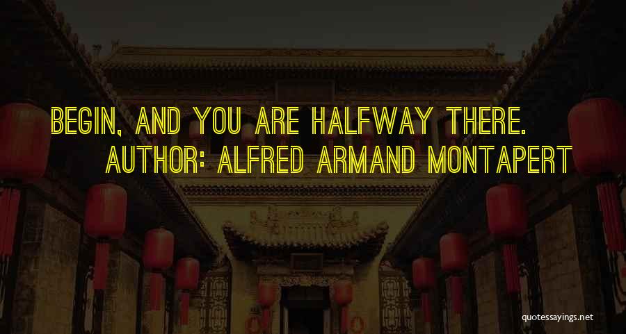 Alfred Armand Montapert Quotes: Begin, And You Are Halfway There.