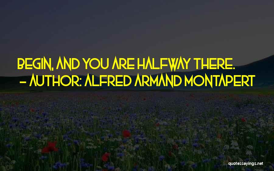 Alfred Armand Montapert Quotes: Begin, And You Are Halfway There.