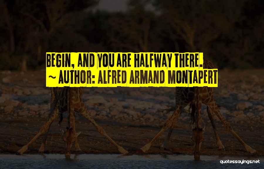 Alfred Armand Montapert Quotes: Begin, And You Are Halfway There.