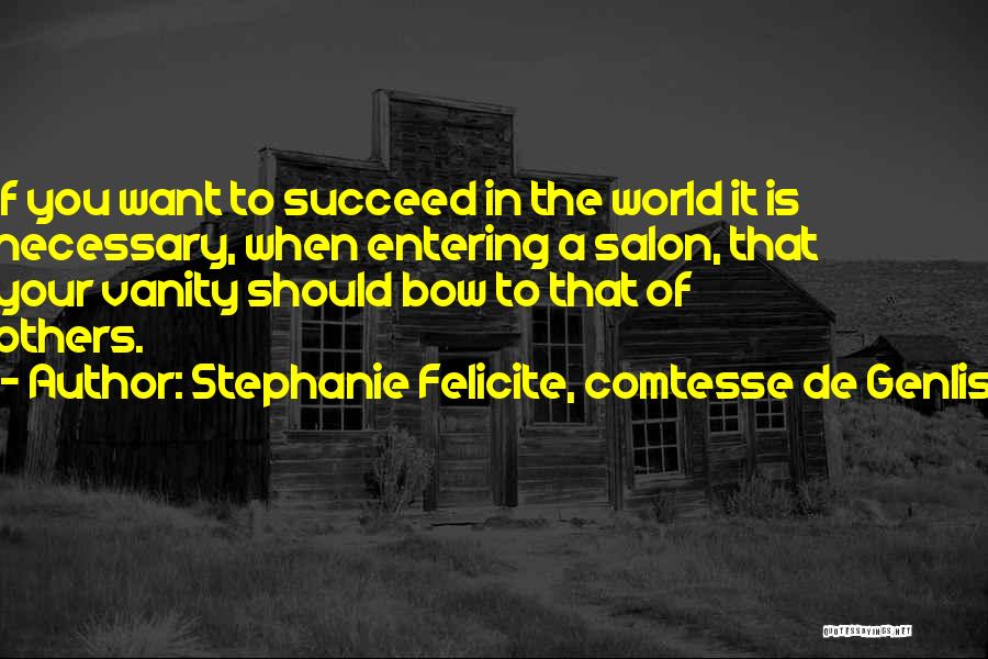 Stephanie Felicite, Comtesse De Genlis Quotes: If You Want To Succeed In The World It Is Necessary, When Entering A Salon, That Your Vanity Should Bow