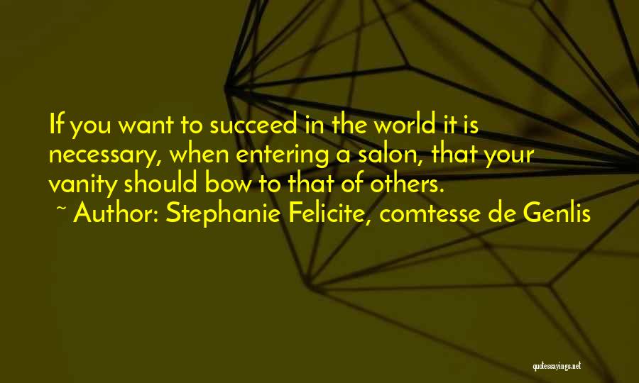 Stephanie Felicite, Comtesse De Genlis Quotes: If You Want To Succeed In The World It Is Necessary, When Entering A Salon, That Your Vanity Should Bow