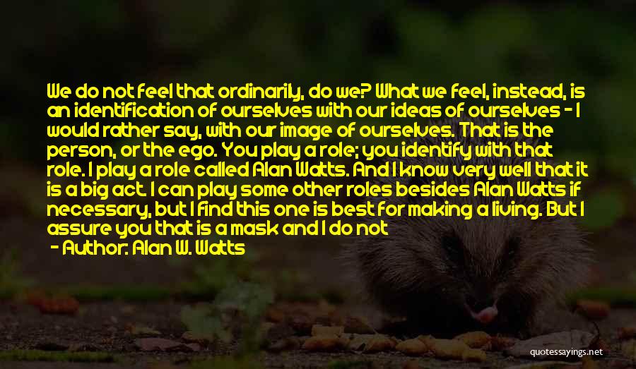 Alan W. Watts Quotes: We Do Not Feel That Ordinarily, Do We? What We Feel, Instead, Is An Identification Of Ourselves With Our Ideas