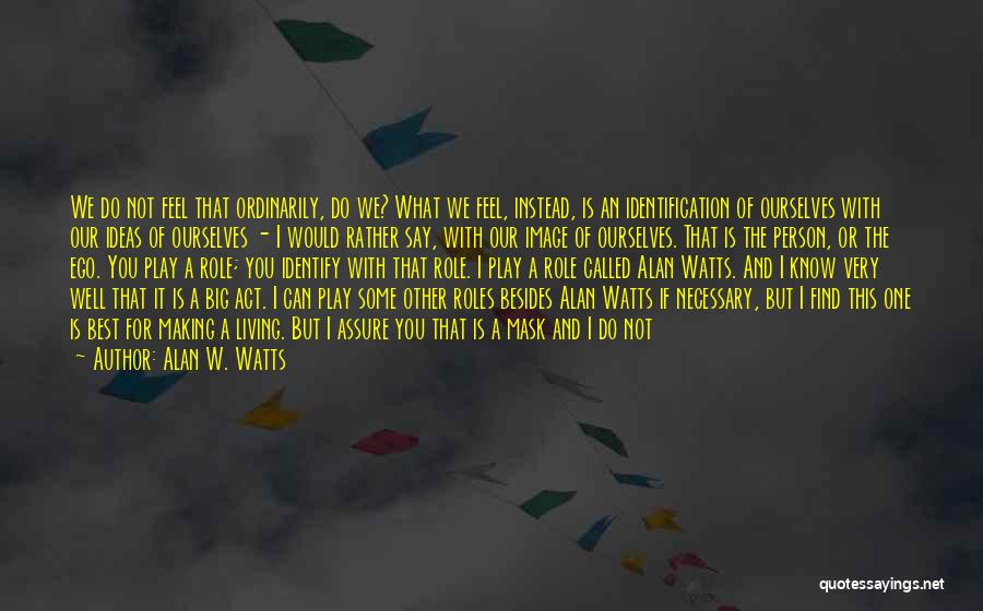 Alan W. Watts Quotes: We Do Not Feel That Ordinarily, Do We? What We Feel, Instead, Is An Identification Of Ourselves With Our Ideas