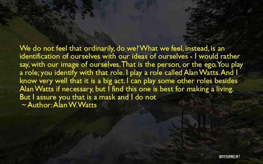 Alan W. Watts Quotes: We Do Not Feel That Ordinarily, Do We? What We Feel, Instead, Is An Identification Of Ourselves With Our Ideas