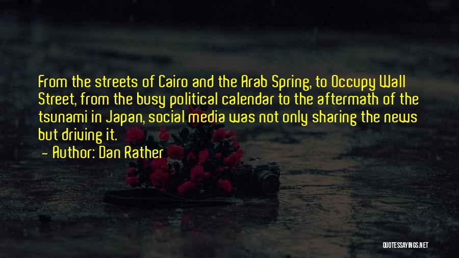Dan Rather Quotes: From The Streets Of Cairo And The Arab Spring, To Occupy Wall Street, From The Busy Political Calendar To The