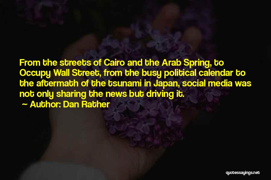 Dan Rather Quotes: From The Streets Of Cairo And The Arab Spring, To Occupy Wall Street, From The Busy Political Calendar To The
