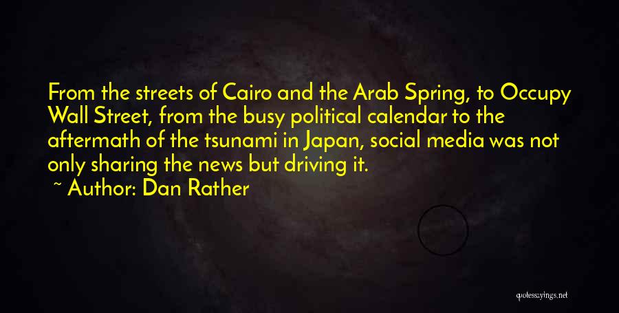 Dan Rather Quotes: From The Streets Of Cairo And The Arab Spring, To Occupy Wall Street, From The Busy Political Calendar To The