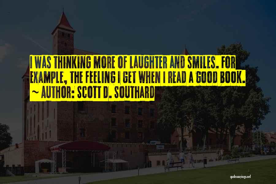 Scott D. Southard Quotes: I Was Thinking More Of Laughter And Smiles. For Example, The Feeling I Get When I Read A Good Book.