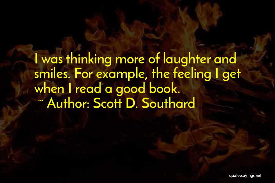 Scott D. Southard Quotes: I Was Thinking More Of Laughter And Smiles. For Example, The Feeling I Get When I Read A Good Book.