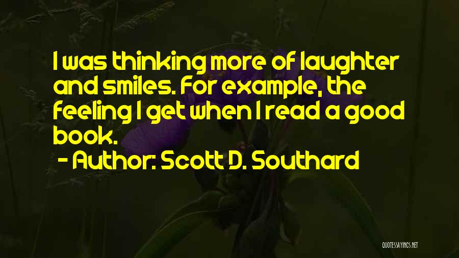 Scott D. Southard Quotes: I Was Thinking More Of Laughter And Smiles. For Example, The Feeling I Get When I Read A Good Book.